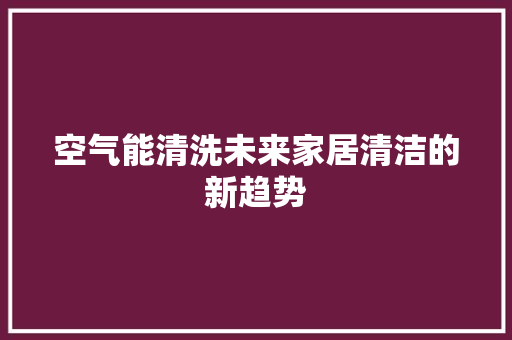 空气能清洗未来家居清洁的新趋势 厨房维修