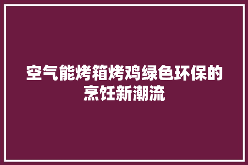 空气能烤箱烤鸡绿色环保的烹饪新潮流 墙体维修