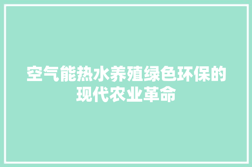 空气能热水养殖绿色环保的现代农业革命