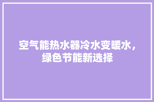 空气能热水器冷水变暖水，绿色节能新选择 汽车维修