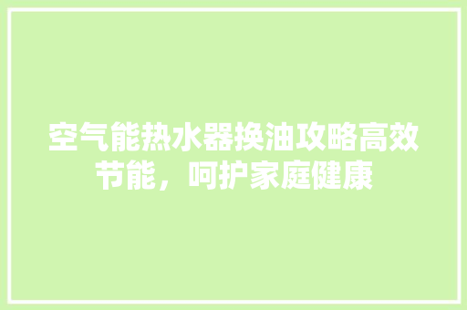 空气能热水器换油攻略高效节能，呵护家庭健康 墙体维修