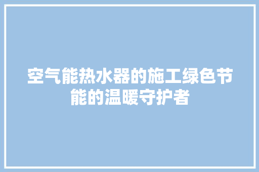 空气能热水器的施工绿色节能的温暖守护者 汽车维修