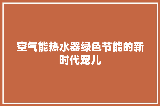 空气能热水器绿色节能的新时代宠儿 汽车维修