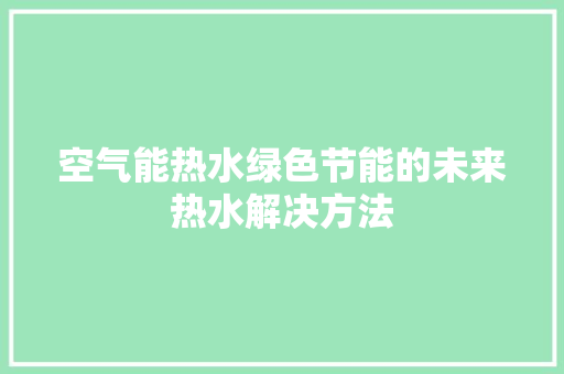 空气能热水绿色节能的未来热水解决方法 汽车维修