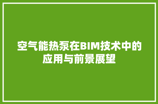 空气能热泵在BIM技术中的应用与前景展望 综合便民