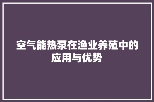 空气能热泵在渔业养殖中的应用与优势 墙体维修