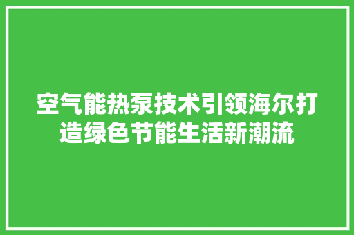 空气能热泵技术引领海尔打造绿色节能生活新潮流
