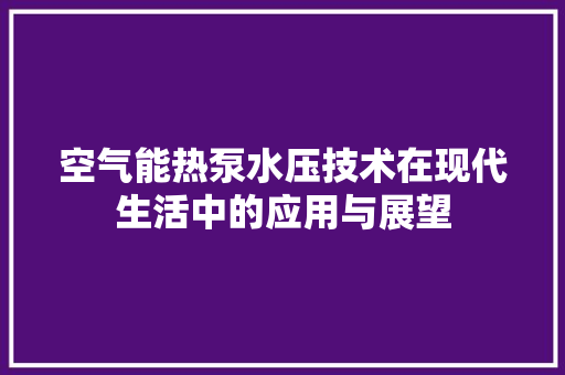 空气能热泵水压技术在现代生活中的应用与展望