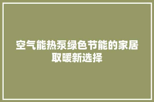 空气能热泵绿色节能的家居取暖新选择