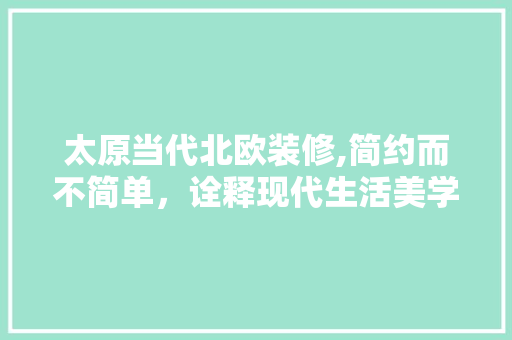 太原当代北欧装修,简约而不简单，诠释现代生活美学 太原当代北欧装修,简约而不简单，诠释现代生活美学 家电维修