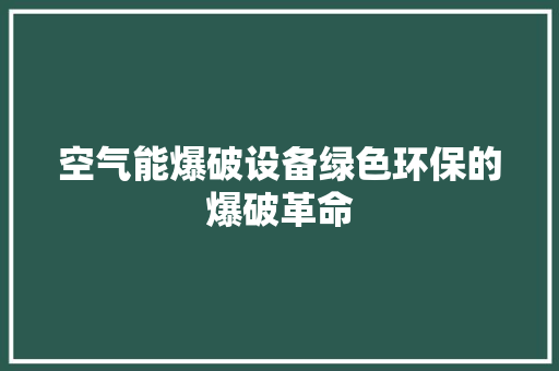 空气能爆破设备绿色环保的爆破革命 墙体维修