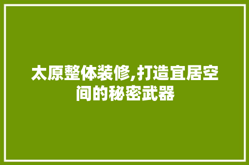 太原整体装修,打造宜居空间的秘密武器 太原整体装修,打造宜居空间的秘密武器 家电维修