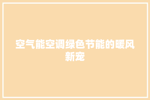 空气能空调绿色节能的暖风新宠 综合便民