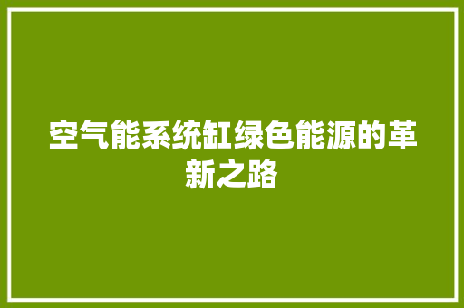 空气能系统缸绿色能源的革新之路 综合便民