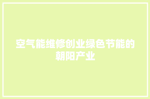 空气能维修创业绿色节能的朝阳产业 厨房维修