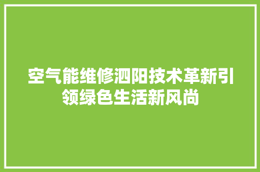 空气能维修泗阳技术革新引领绿色生活新风尚 综合便民
