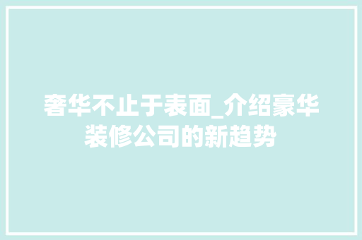 奢华不止于表面_介绍豪华装修公司的新趋势 奢华不止于表面_介绍豪华装修公司的新趋势 综合便民