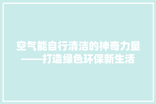 空气能自行清洁的神奇力量——打造绿色环保新生活