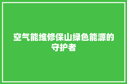 空气能维修保山绿色能源的守护者 综合便民