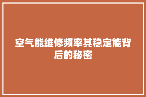 空气能维修频率其稳定能背后的秘密 汽车维修