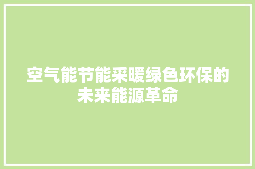 空气能节能采暖绿色环保的未来能源革命