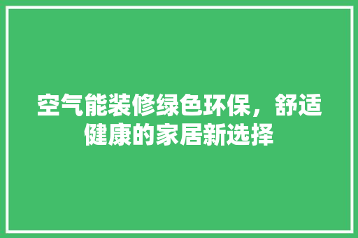 空气能装修绿色环保，舒适健康的家居新选择 墙体维修