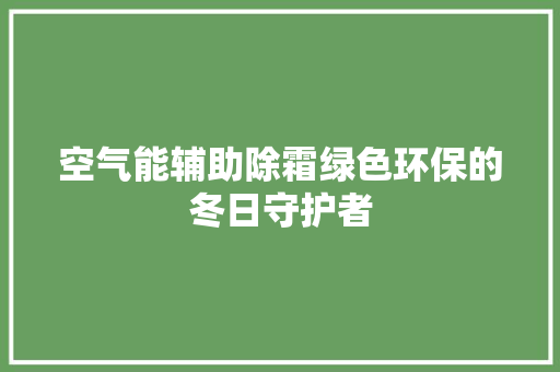 空气能辅助除霜绿色环保的冬日守护者 汽车维修