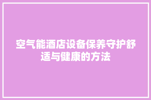 空气能酒店设备保养守护舒适与健康的方法 墙体维修