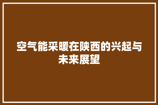 空气能采暖在陕西的兴起与未来展望 综合便民