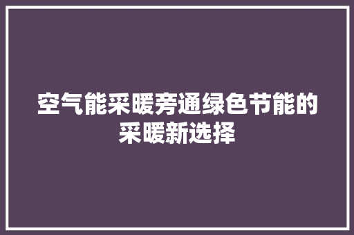 空气能采暖旁通绿色节能的采暖新选择 家电维修