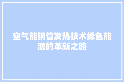 空气能钢管发热技术绿色能源的革新之路 综合便民