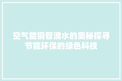 空气能铜管滴水的奥秘探寻节能环保的绿色科技 综合便民