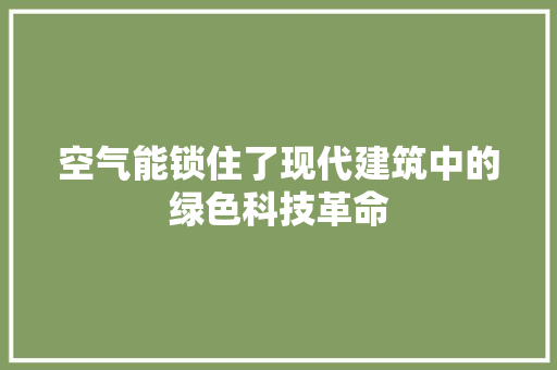 空气能锁住了现代建筑中的绿色科技革命 汽车维修
