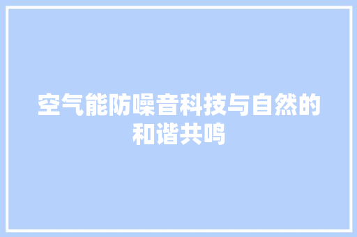 空气能防噪音科技与自然的和谐共鸣 综合便民