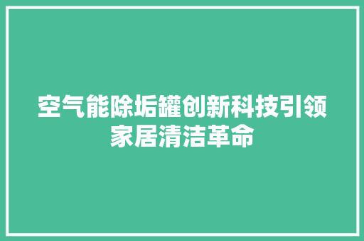 空气能除垢罐创新科技引领家居清洁革命 厨房维修