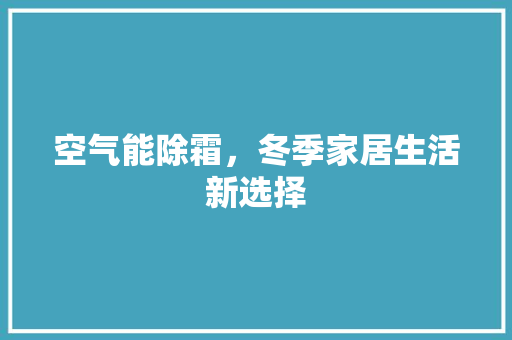 空气能除霜，冬季家居生活新选择 汽车维修