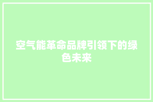 空气能革命品牌引领下的绿色未来 厨房维修