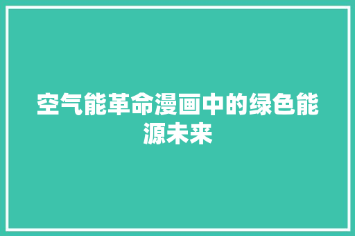 空气能革命漫画中的绿色能源未来 汽车维修