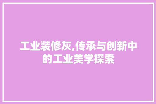 工业装修灰,传承与创新中的工业美学探索 工业装修灰,传承与创新中的工业美学探索 墙体维修