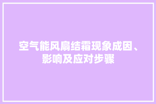 空气能风扇结霜现象成因、影响及应对步骤 汽车维修