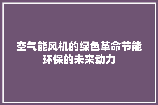 空气能风机的绿色革命节能环保的未来动力 汽车维修