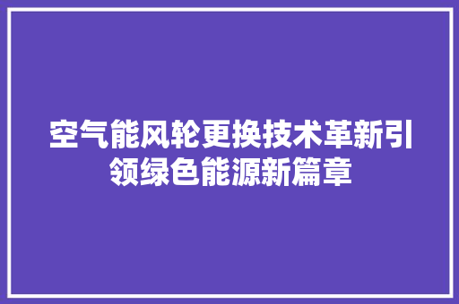 空气能风轮更换技术革新引领绿色能源新篇章 墙体维修