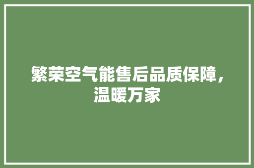 繁荣空气能售后品质保障，温暖万家 家电维修