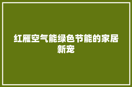 红雁空气能绿色节能的家居新宠 家电维修