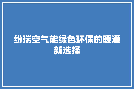 纷瑞空气能绿色环保的暖通新选择 家电维修
