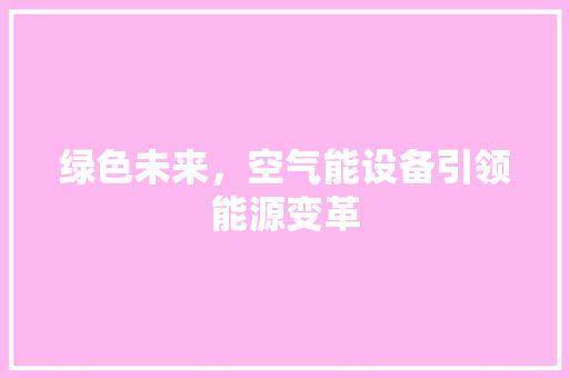 绿色未来，空气能设备引领能源变革 家电维修