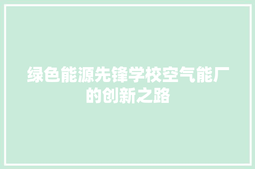 绿色能源先锋学校空气能厂的创新之路 家电维修