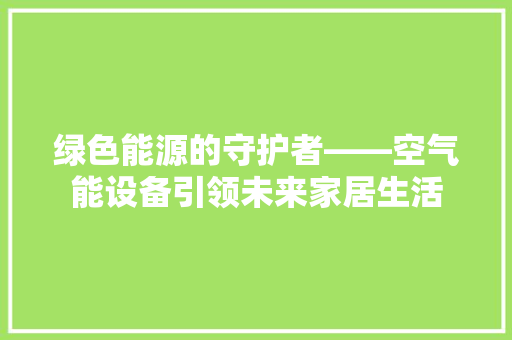 绿色能源的守护者——空气能设备引领未来家居生活