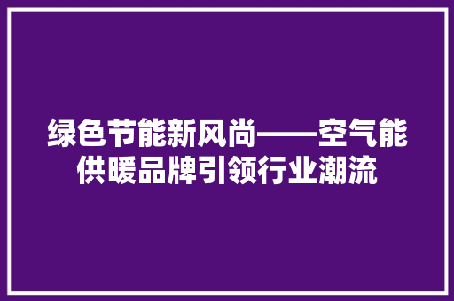 绿色节能新风尚——空气能供暖品牌引领行业潮流
