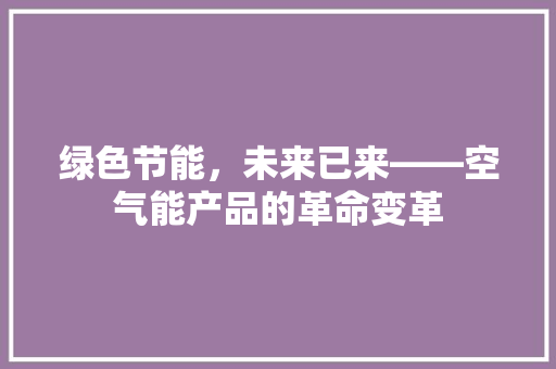 绿色节能，未来已来——空气能产品的革命变革 汽车维修